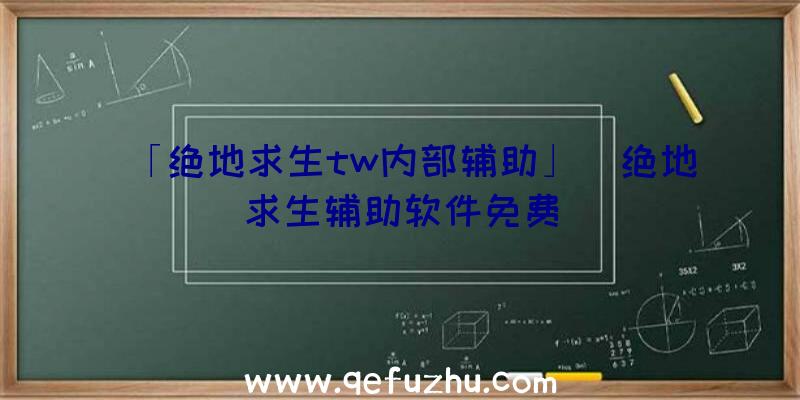 「绝地求生tw内部辅助」|绝地求生辅助软件免费